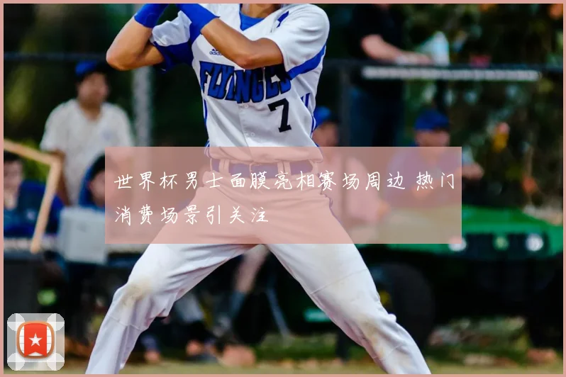 世界杯男士面膜亮相赛场周边 热门消费场景引关注