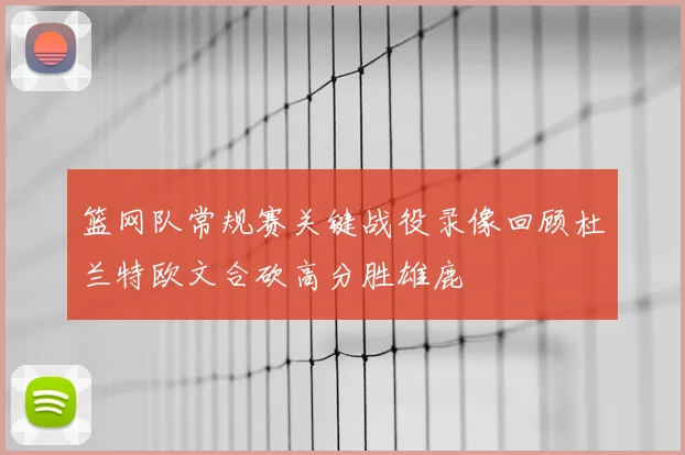 篮网队常规赛关键战役录像回顾杜兰特欧文合砍高分胜雄鹿