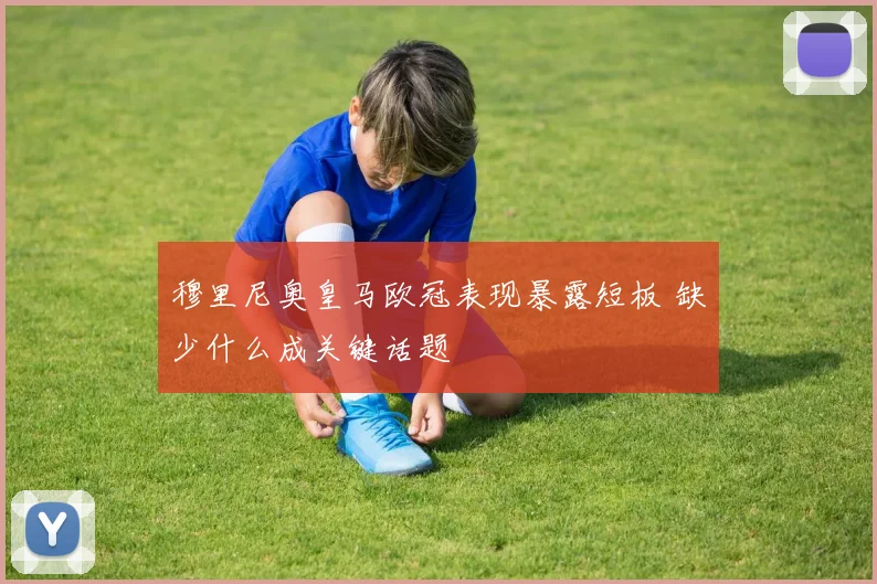 穆里尼奥皇马欧冠表现暴露短板 缺少什么成关键话题