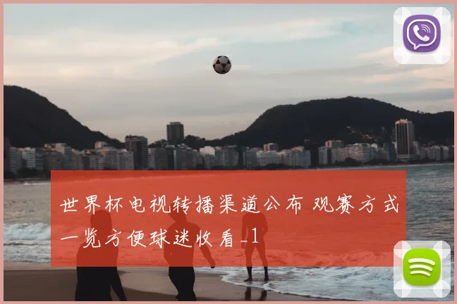 世界杯电视转播渠道公布 观赛方式一览方便球迷收看_1
