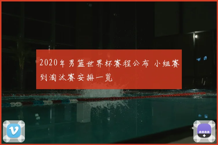 2020年男篮世界杯赛程公布 小组赛到淘汰赛安排一览