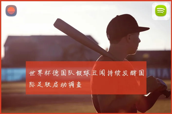 世界杯德国队假球丑闻持续发酵国际足联启动调查