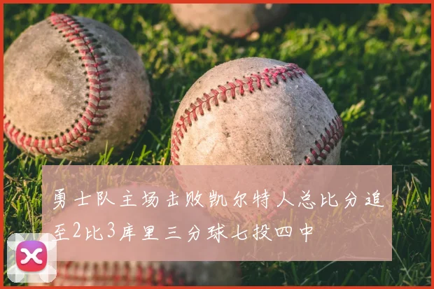 勇士队主场击败凯尔特人总比分追至2比3库里三分球七投四中