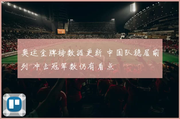奥运金牌榜数据更新 中国队稳居前列 冲击冠军数仍有看点