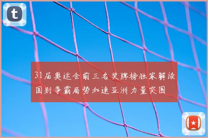 31届奥运会前三名奖牌榜独家解读国别争霸局势加速亚洲力量突围
