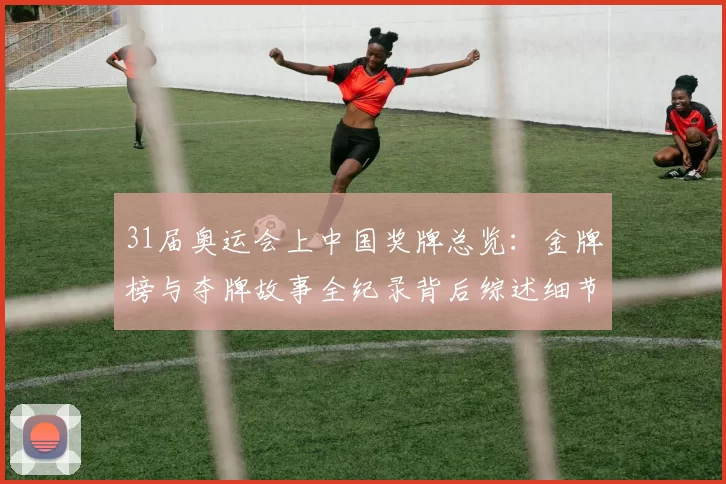 31届奥运会上中国奖牌总览：金牌榜与夺牌故事全纪录背后综述细节