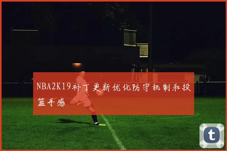 NBA2K19补丁更新优化防守机制和投篮手感