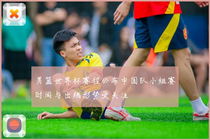 男篮世界杯赛程公布中国队小组赛时间与出线形势受关注