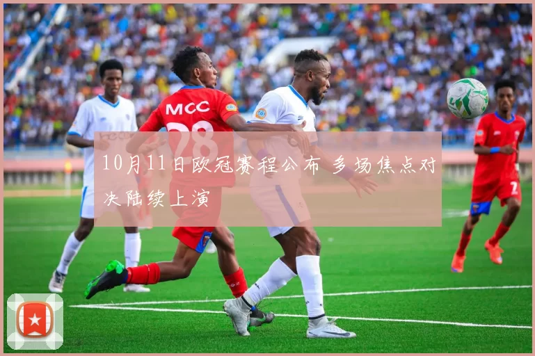 10月11日欧冠赛程公布 多场焦点对决陆续上演