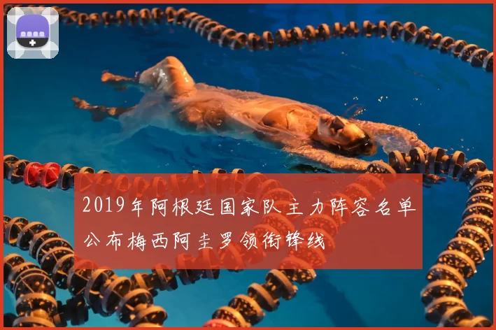 2019年阿根廷国家队主力阵容名单公布梅西阿圭罗领衔锋线