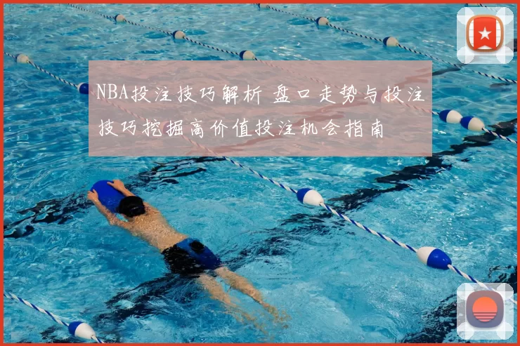NBA投注技巧解析 盘口走势与投注技巧挖掘高价值投注机会指南