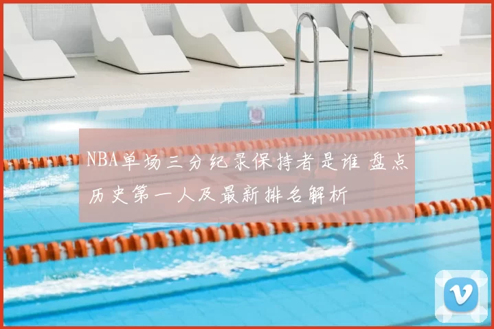 NBA单场三分纪录保持者是谁 盘点历史第一人及最新排名解析