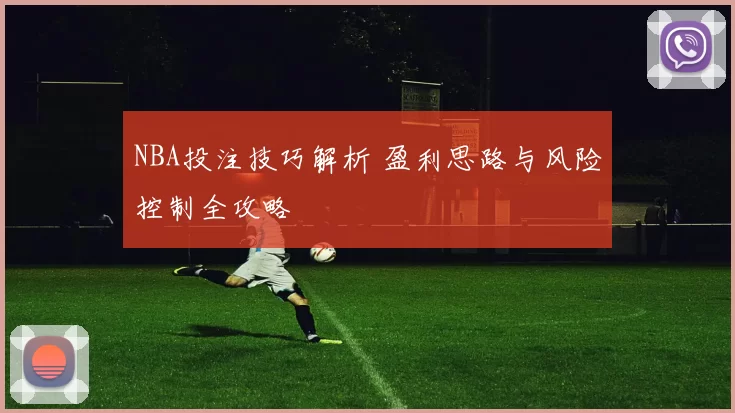 NBA投注技巧解析 盈利思路与风险控制全攻略
