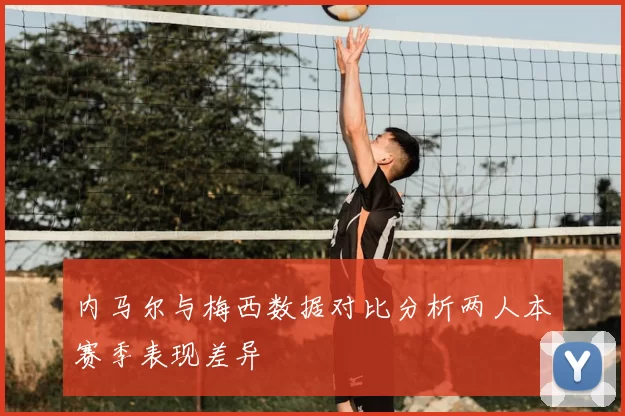 内马尔与梅西数据对比分析两人本赛季表现差异