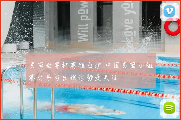 男篮世界杯赛程出炉 中国男篮小组赛对手与出线形势受关注