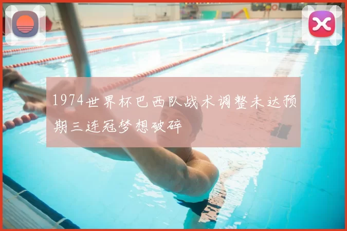 1974世界杯巴西队战术调整未达预期三连冠梦想破碎