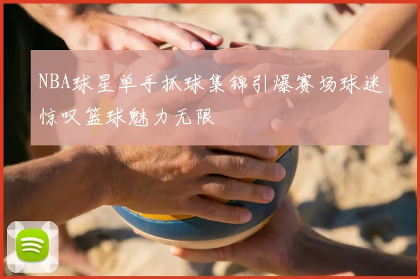 NBA球星单手抓球集锦引爆赛场球迷惊叹篮球魅力无限