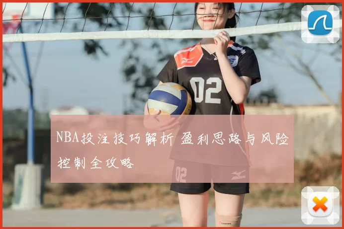 NBA投注技巧解析 盈利思路与风险控制全攻略