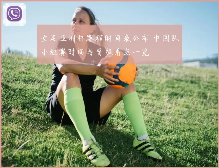 女足亚洲杯赛程时间表公布 中国队小组赛时间与晋级看点一览