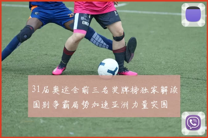 31届奥运会前三名奖牌榜独家解读国别争霸局势加速亚洲力量突围