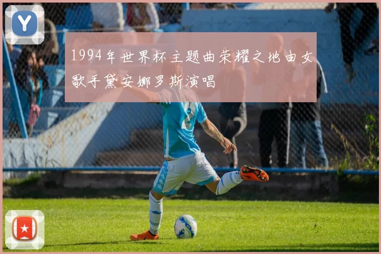 1994年世界杯主题曲荣耀之地由女歌手黛安娜罗斯演唱
