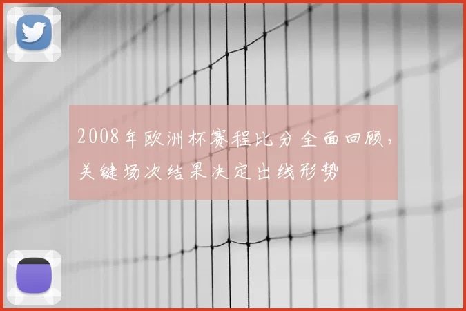 2008年欧洲杯赛程比分全面回顾，关键场次结果决定出线形势