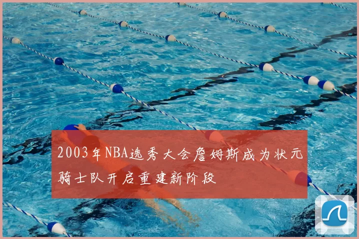 2003年NBA选秀大会詹姆斯成为状元骑士队开启重建新阶段