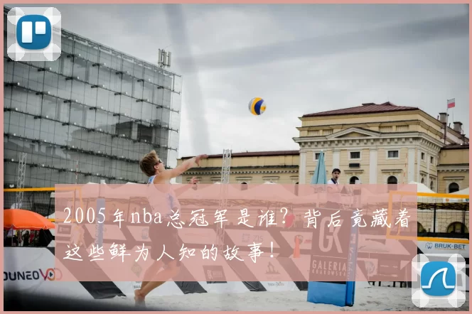 2005年nba总冠军是谁？背后竟藏着这些鲜为人知的故事！
