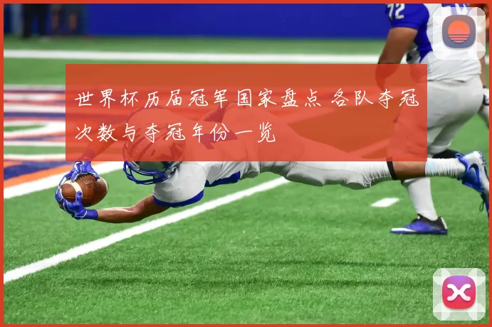 世界杯历届冠军国家盘点 各队夺冠次数与夺冠年份一览