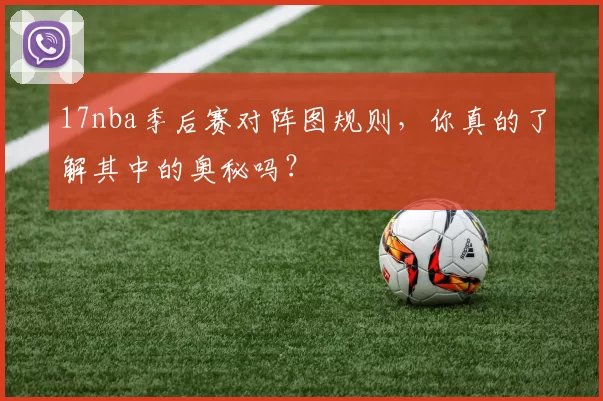 17nba季后赛对阵图规则，你真的了解其中的奥秘吗？