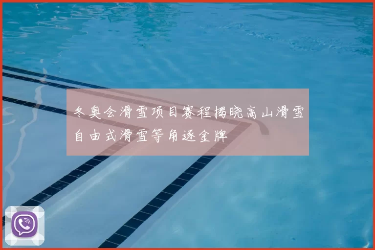 冬奥会滑雪项目赛程揭晓高山滑雪自由式滑雪等角逐金牌