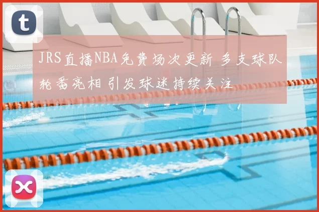JRS直播NBA免费场次更新 多支球队轮番亮相 引发球迷持续关注