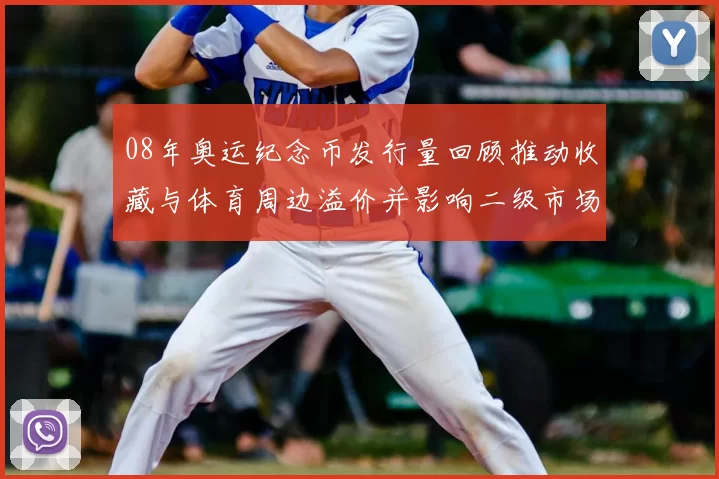 08年奥运纪念币发行量回顾推动收藏与体育周边溢价并影响二级市场定价