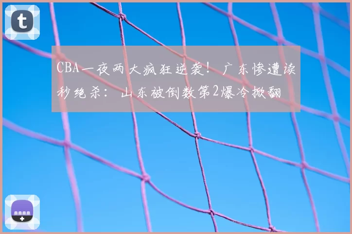 CBA一夜两大疯狂逆袭！广东惨遭读秒绝杀：山东被倒数第2爆冷掀翻