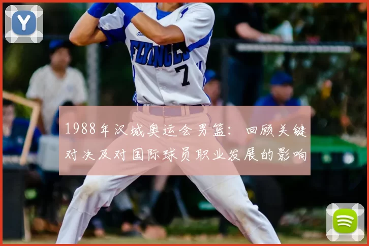 1988年汉城奥运会男篮：回顾关键对决及对国际球员职业发展的影响