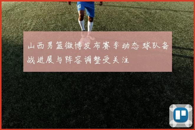 山西男篮微博发布赛季动态 球队备战进展与阵容调整受关注