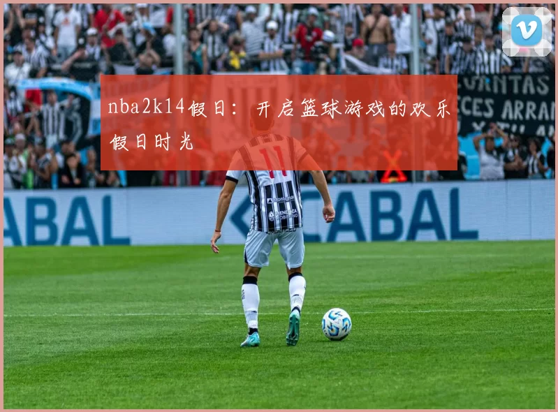 nba2k14假日：开启篮球游戏的欢乐假日时光