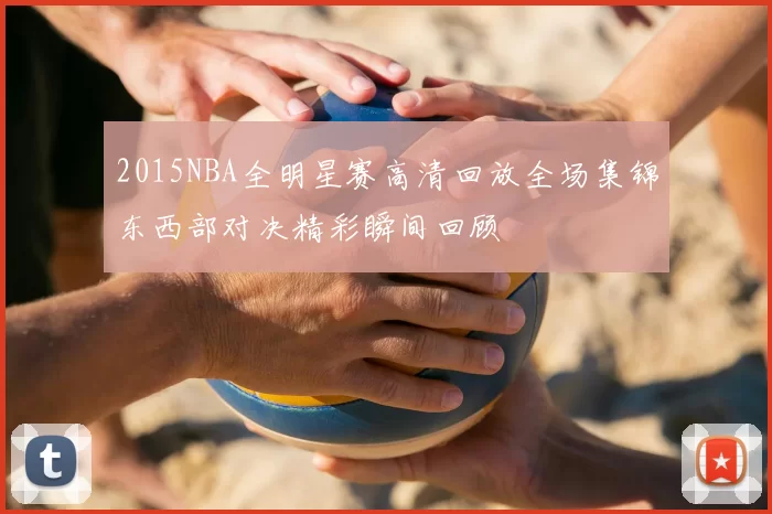 2015NBA全明星赛高清回放全场集锦东西部对决精彩瞬间回顾
