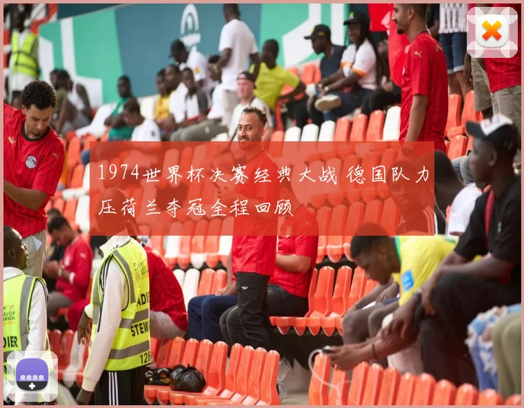 1974世界杯决赛经典大战 德国队力压荷兰夺冠全程回顾