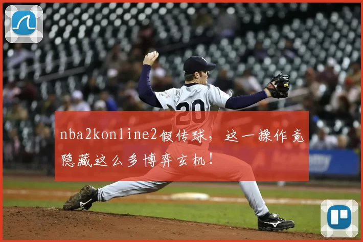 nba2konline2假传球，这一操作竟隐藏这么多博弈玄机！