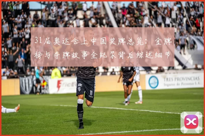 31届奥运会上中国奖牌总览：金牌榜与夺牌故事全纪录背后综述细节