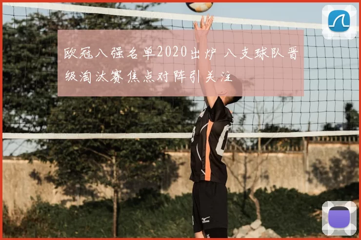 欧冠八强名单2020出炉 八支球队晋级淘汰赛焦点对阵引关注