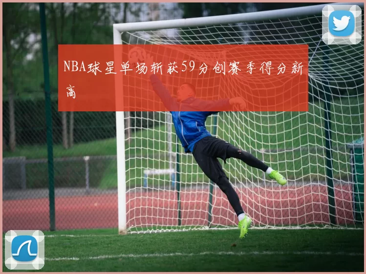 NBA球星单场斩获59分创赛季得分新高
