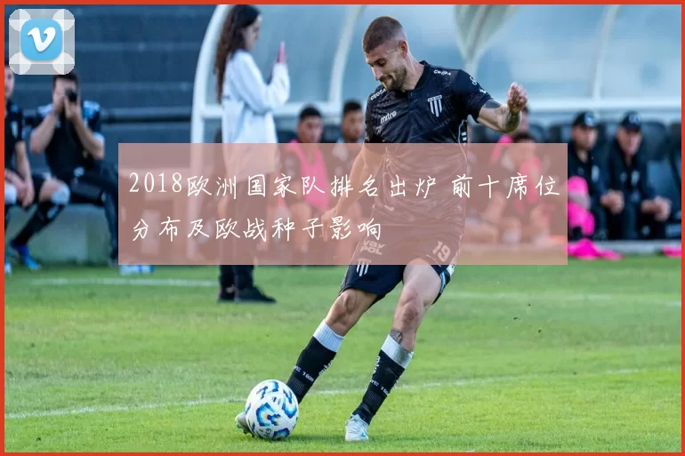 2018欧洲国家队排名出炉 前十席位分布及欧战种子影响