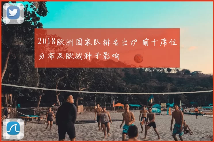 2018欧洲国家队排名出炉 前十席位分布及欧战种子影响