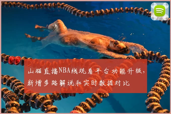 山猫直播NBA线观看平台功能升级，新增多路解说和实时数据对比