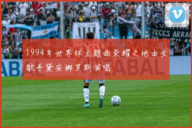 1994年世界杯主题曲荣耀之地由女歌手黛安娜罗斯演唱