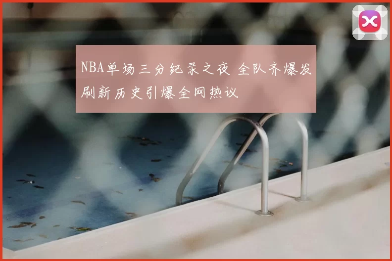 NBA单场三分纪录之夜 全队齐爆发刷新历史引爆全网热议