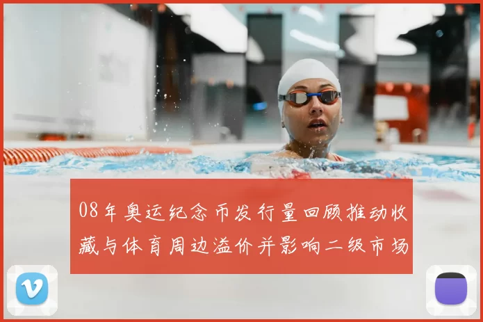 08年奥运纪念币发行量回顾推动收藏与体育周边溢价并影响二级市场定价