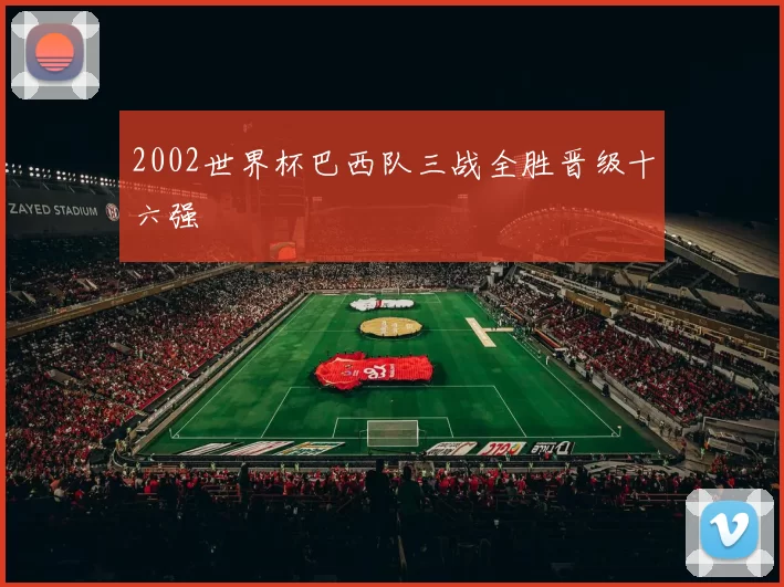 2002世界杯巴西队三战全胜晋级十六强